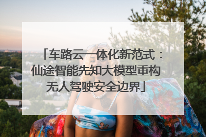车路云一体化新范式：仙途智能先知大模型重构无人驾驶安全边界
