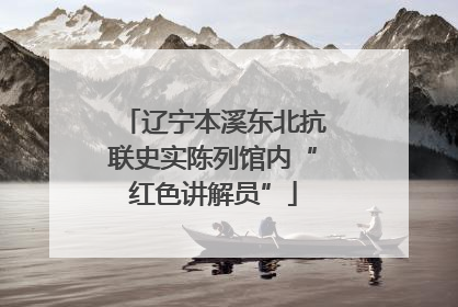 辽宁本溪东北抗联史实陈列馆内“红色讲解员”