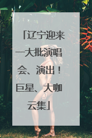 辽宁迎来一大批演唱会、演出！巨星、大咖云集