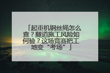 起重机钢丝绳怎么查？隧道施工风险如何验？这场竞赛把工地变“考场”
