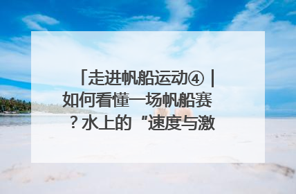 走进帆船运动④｜如何看懂一场帆船赛？水上的“速度与激情”同样精彩
