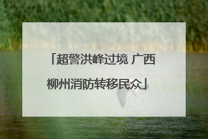 超警洪峰过境 广西柳州消防转移民众