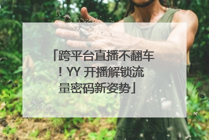 跨平台直播不翻车！YY 开播解锁流量密码新姿势