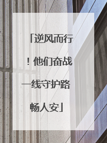逆风而行！他们奋战一线守护路畅人安