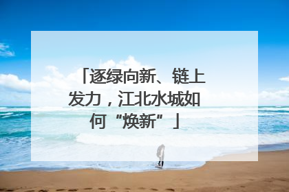逐绿向新、链上发力，江北水城如何“焕新”