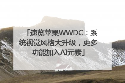 速览苹果WWDC：系统视觉风格大升级，更多功能加入AI元素