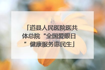 道县人民医院医共体总院“全国爱眼日”健康服务惠民生