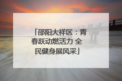 邵阳大祥区：青春跃动燃活力 全民健身展风采