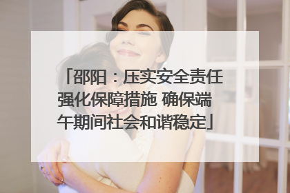 邵阳：压实安全责任强化保障措施 确保端午期间社会和谐稳定