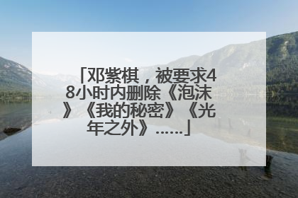邓紫棋，被要求48小时内删除《泡沫》《我的秘密》《光年之外》……