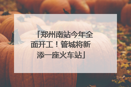 郑州南站今年全面开工！管城将新添一座火车站