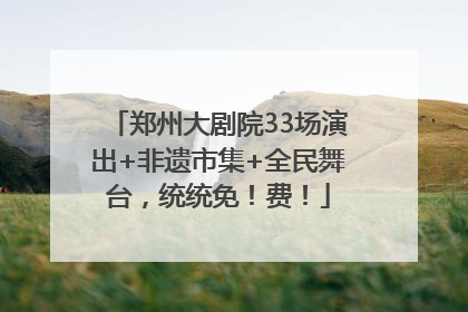 郑州大剧院33场演出+非遗市集+全民舞台，统统免！费！