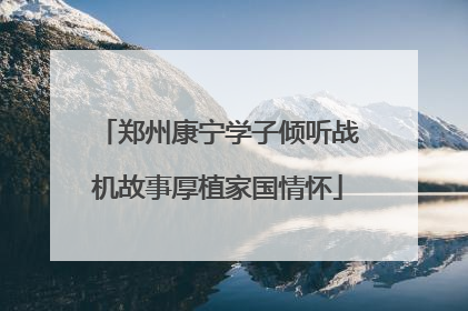 郑州康宁学子倾听战机故事厚植家国情怀
