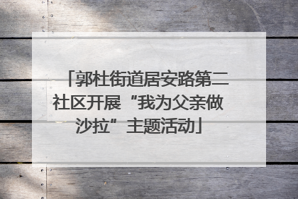 郭杜街道居安路第二社区开展“我为父亲做沙拉”主题活动