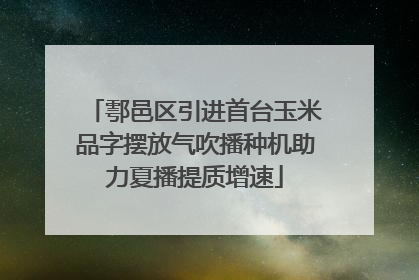鄠邑区引进首台玉米品字摆放气吹播种机助力夏播提质增速
