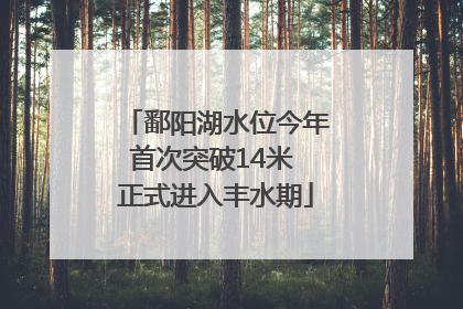 鄱阳湖水位今年首次突破14米 正式进入丰水期