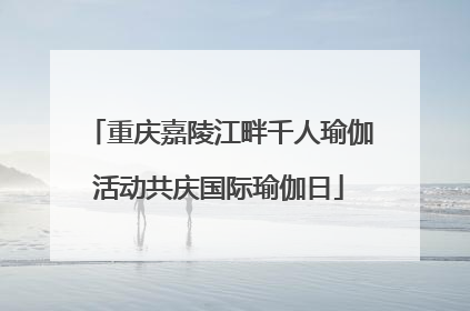 重庆嘉陵江畔千人瑜伽活动共庆国际瑜伽日