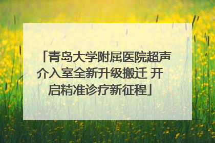 青岛大学附属医院超声介入室全新升级搬迁 开启精准诊疗新征程