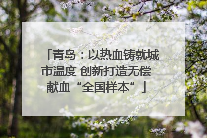 青岛：以热血铸就城市温度 创新打造无偿献血“全国样本”