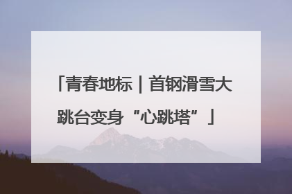 青春地标｜首钢滑雪大跳台变身“心跳塔”