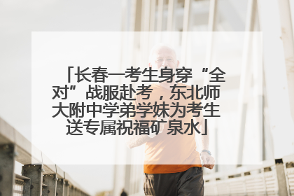 长春一考生身穿“全对”战服赴考，东北师大附中学弟学妹为考生送专属祝福矿泉水