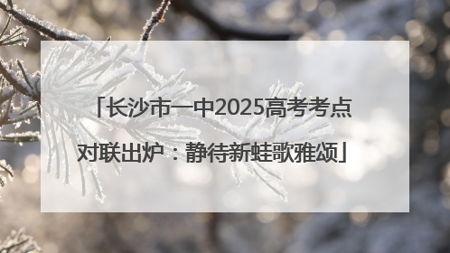 长沙市一中2025高考考点对联出炉：静待新蛙歌雅颂