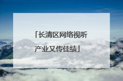 长清区网络视听产业又传佳绩