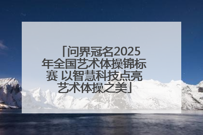问界冠名2025年全国艺术体操锦标赛 以智慧科技点亮艺术体操之美
