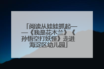 阅读从娃娃抓起——《我是花木兰》《孙悟空打妖怪》走进海淀区幼儿园