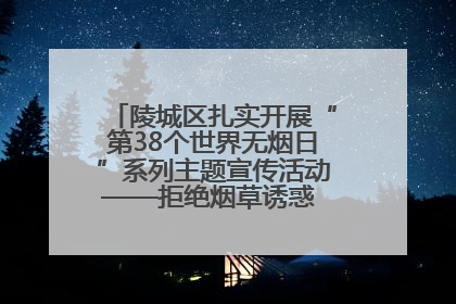 陵城区扎实开展“第38个世界无烟日”系列主题宣传活动——拒绝烟草诱惑 对第一支烟说不