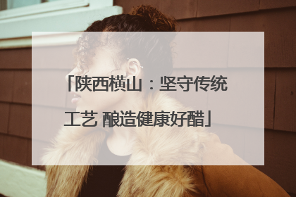 陕西横山：坚守传统工艺 酿造健康好醋