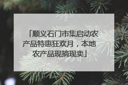 顺义石门市集启动农产品特惠狂欢月，本地农产品现摘现卖