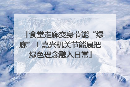 食堂走廊变身节能“绿廊”！嘉兴机关节能展把绿色理念融入日常