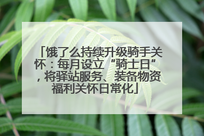 饿了么持续升级骑手关怀：每月设立“骑士日”，将驿站服务、装备物资福利关怀日常化