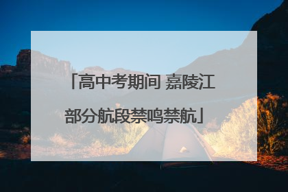 高中考期间 嘉陵江部分航段禁鸣禁航