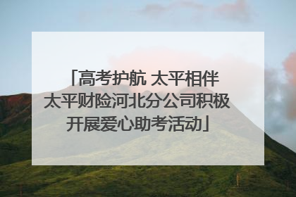 高考护航 太平相伴 太平财险河北分公司积极开展爱心助考活动