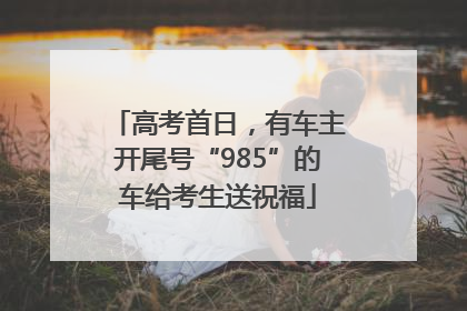 高考首日，有车主开尾号“985”的车给考生送祝福