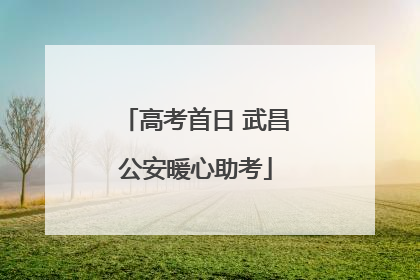 高考首日 武昌公安暖心助考