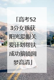 高考523分女孩获阳光爱眼关爱计划帮扶成功摘镜圆梦高清