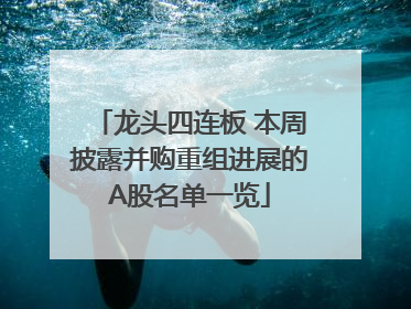 龙头四连板 本周披露并购重组进展的A股名单一览