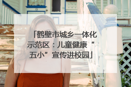 鹤壁市城乡一体化示范区：儿童健康“五小”宣传进校园