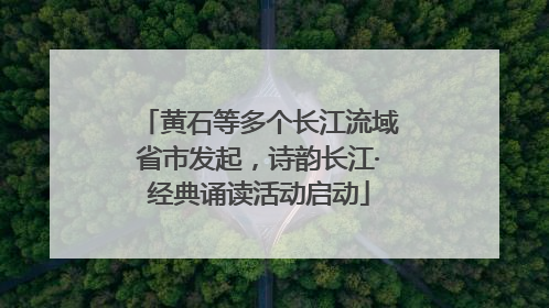 黄石等多个长江流域省市发起，诗韵长江·经典诵读活动启动