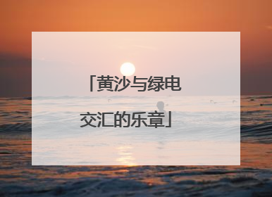 黄沙与绿电交汇的乐章