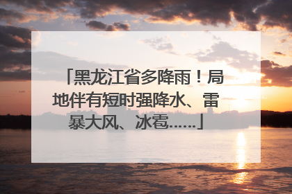 黑龙江省多降雨！局地伴有短时强降水、雷暴大风、冰雹……