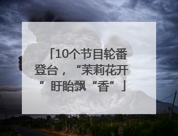 10个节目轮番登台，“茉莉花开”盱眙飘“香”