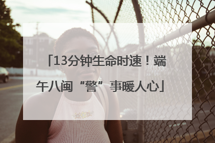 13分钟生命时速！端午八闽“警”事暖人心