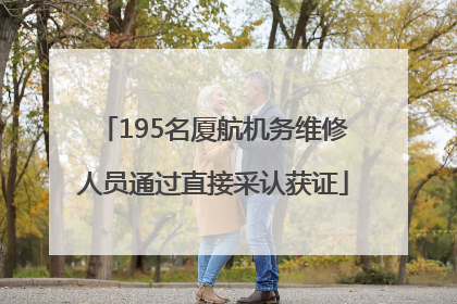 195名厦航机务维修人员通过直接采认获证