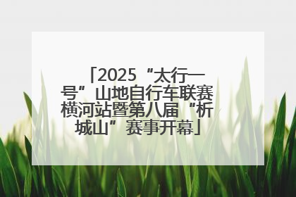 2025“太行一号”山地自行车联赛横河站暨第八届“析城山”赛事开幕