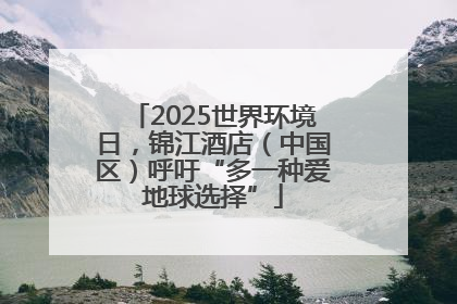 2025世界环境日，锦江酒店（中国区）呼吁“多一种爱地球选择”
