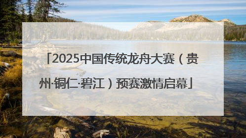 2025中国传统龙舟大赛（贵州·铜仁·碧江）预赛激情启幕